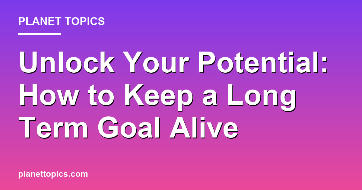 Practical tips about How to keep a long term goal alive
