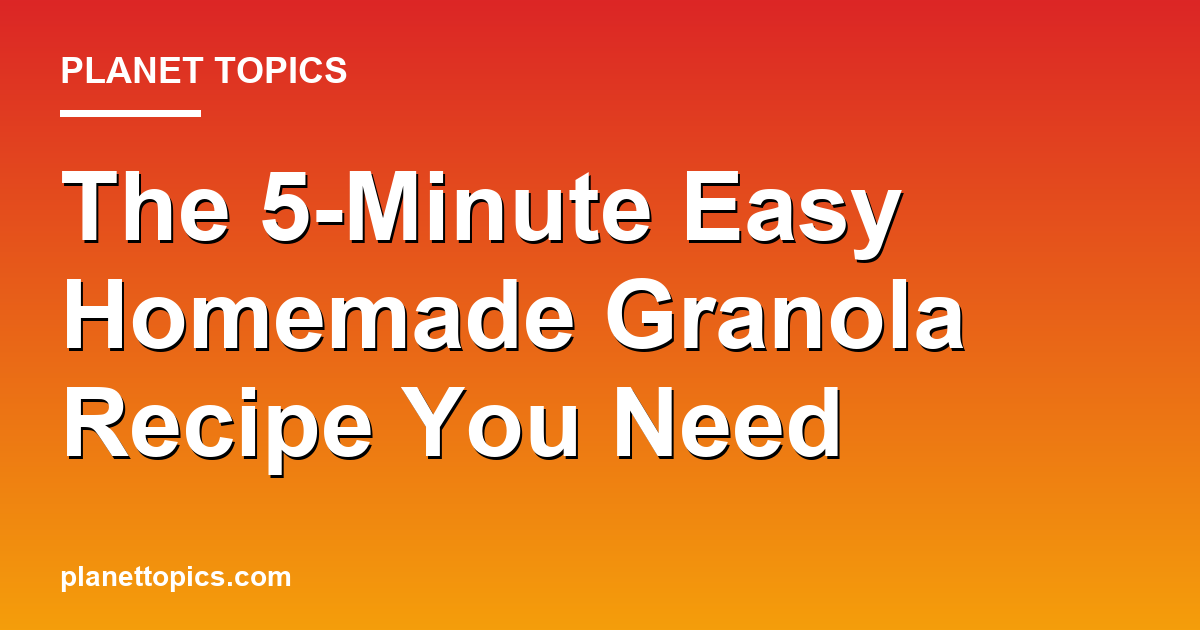 Easy homemade granola recipe key information summary