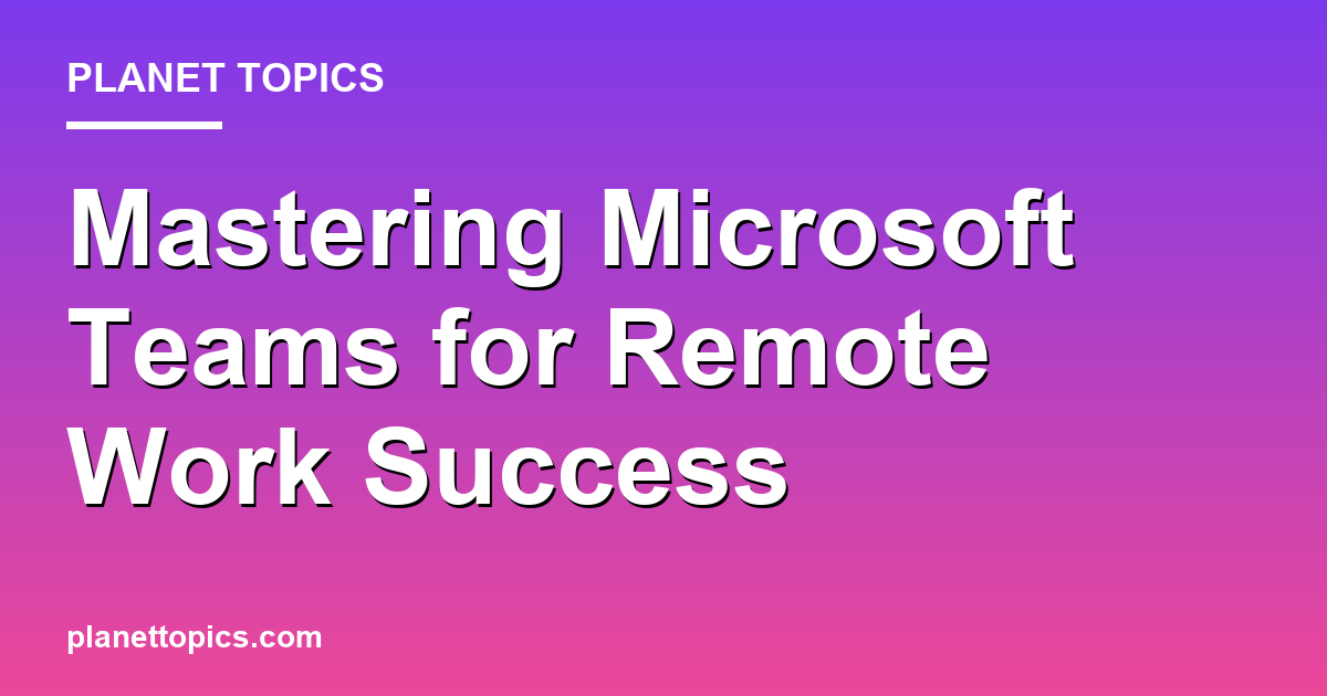 Practical tips about How to use Microsoft Teams for remote work