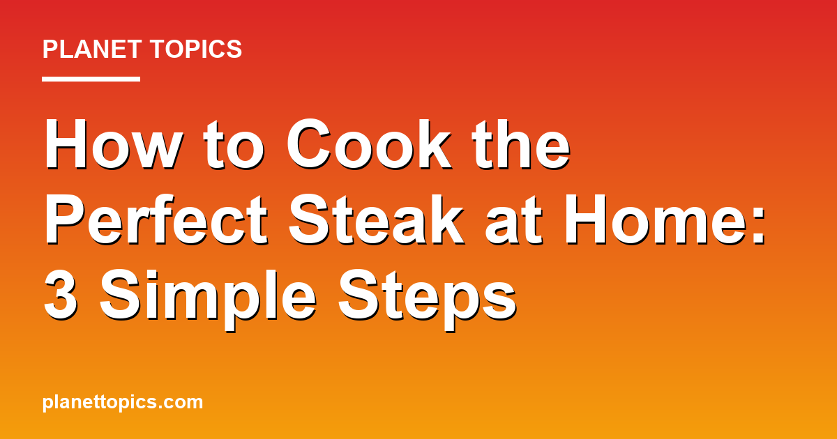 How to cook the perfect steak at home key information summary