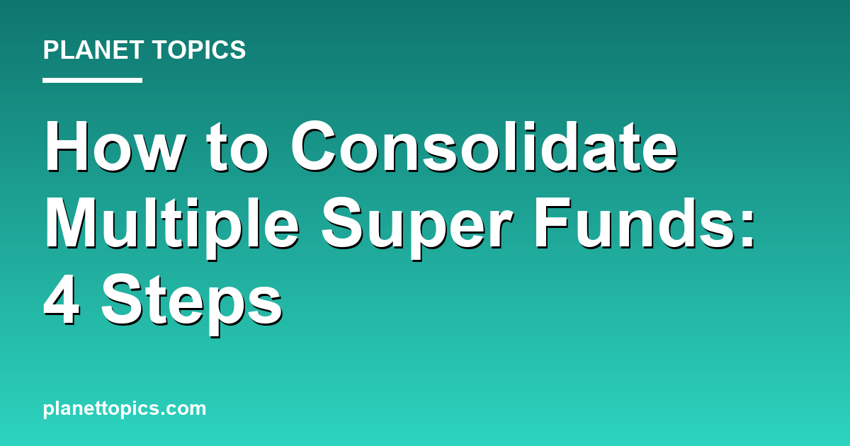 Practical tips about How to consolidate multiple super funds