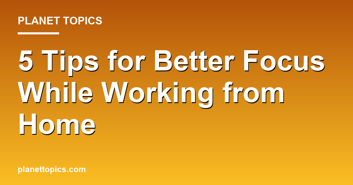 Practical tips about Tips for better focus while working from home