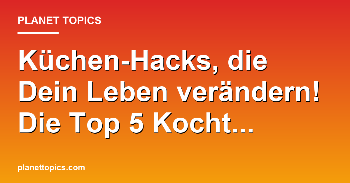 Küchen-Hacks, die Dein Leben verändern! Die Top Featured Image