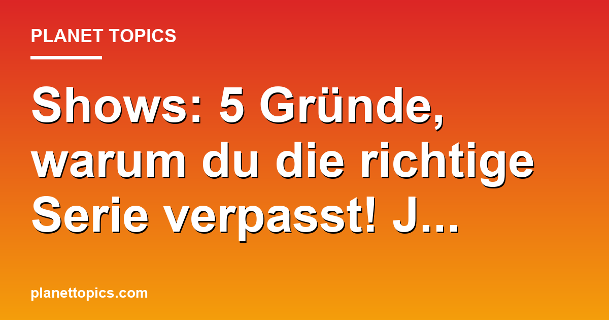 Shows: 5 Gründe, warum du die richtige Serie verpa Featured Image