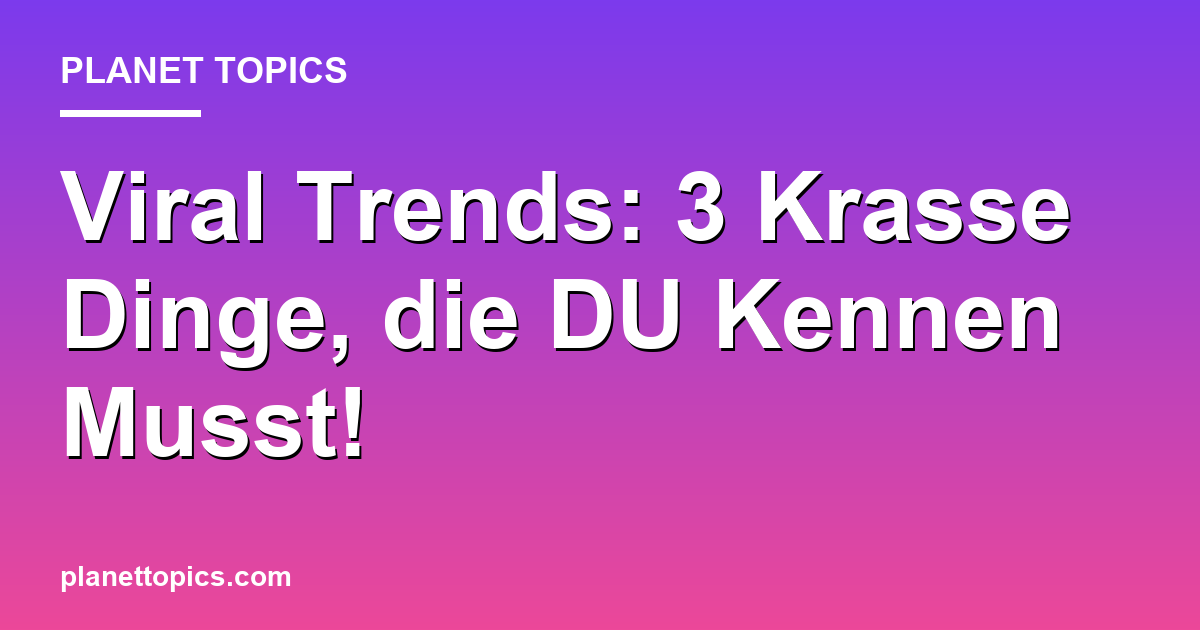 Viral Trends: 3 Krasse Dinge, die DU Kennen Muss Featured Image