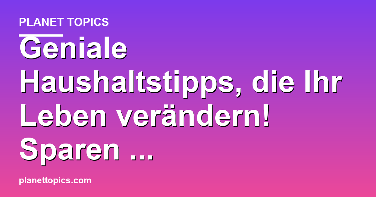 Geniale Haushaltstipps, die Ihr Leben verändern! Featured Image