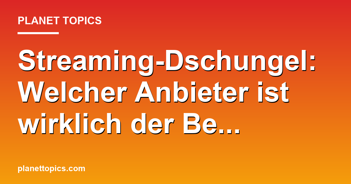 Streaming-Dschungel: Welcher Anbieter ist wirklich Featured Image