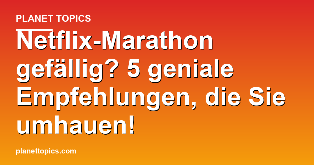 Netflix-Marathon gefällig? 5 geniale Empfehlungen, Featured Image