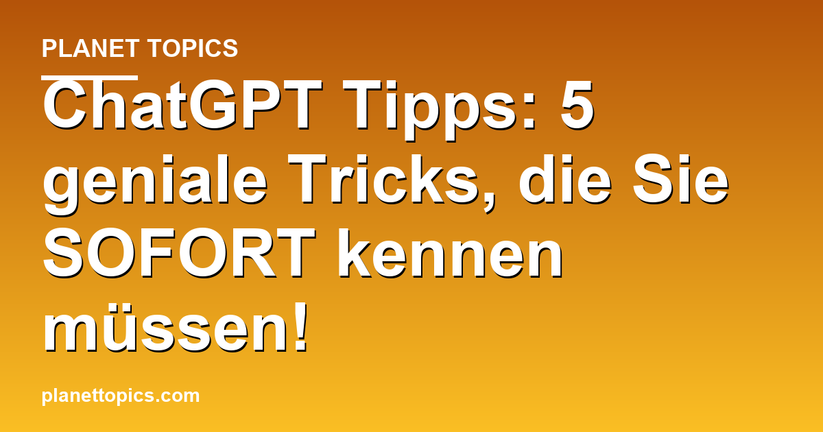 ChatGPT Tipps: 5 geniale Tricks, die Sie SOFORT ke Featured Image