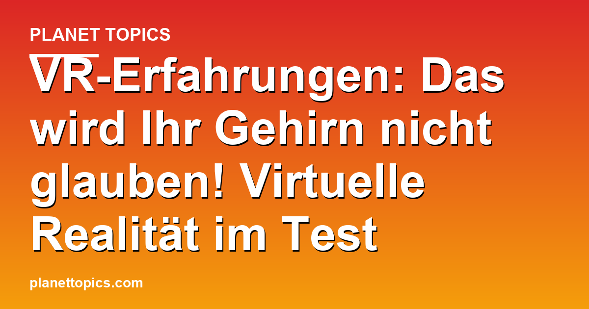 VR-Erfahrungen: Das wird Ihr Gehirn nicht glauben! Featured Image