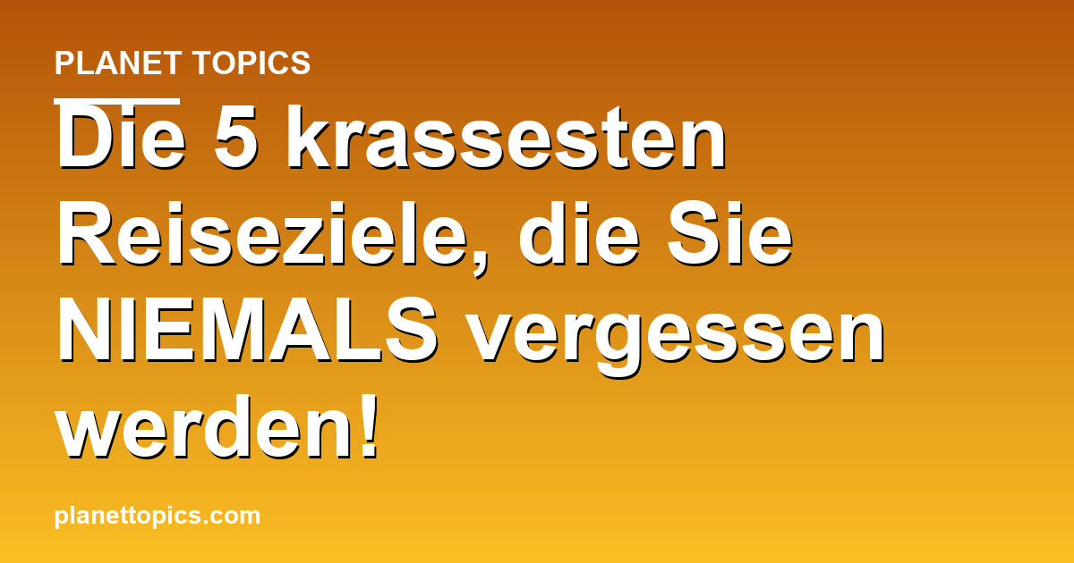 Die 5 krassesten Reiseziele, die Sie NIEMALS ver Featured Image