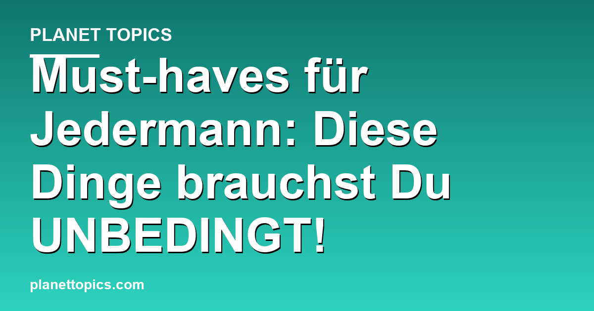 Must-haves für Jedermann: Diese Dinge brauchst Du Featured Image