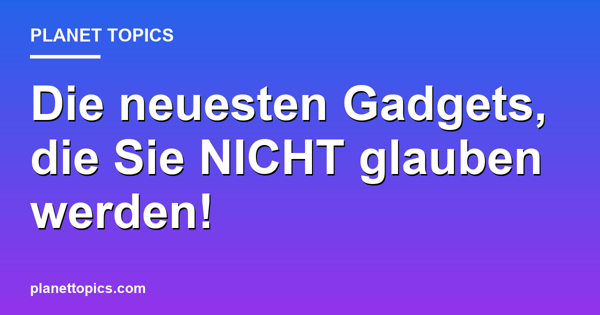 Die neuesten Gadgets, die Sie NICHT glauben werd Featured Image
