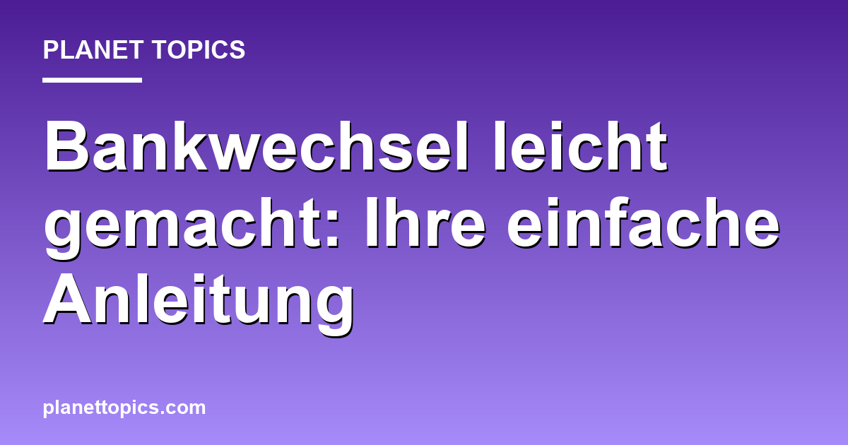 Bankwechsel leicht gemacht: Ihre einfache Anleitun Featured Image