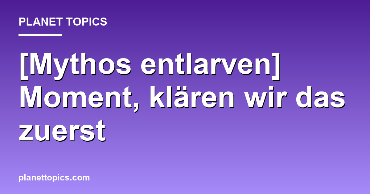 [Mythos entlarven] Moment, klären wir das zuerst Hauptbild