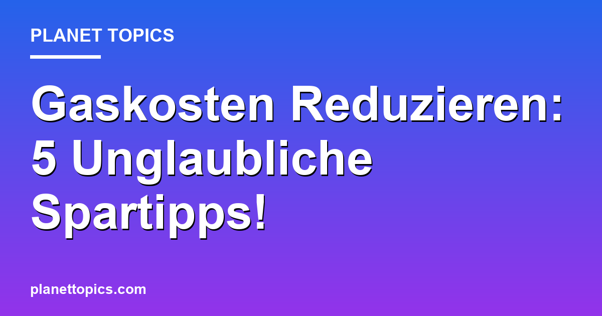 Gaskosten Reduzieren: 5 Unglaubliche Spartipps! Featured Image