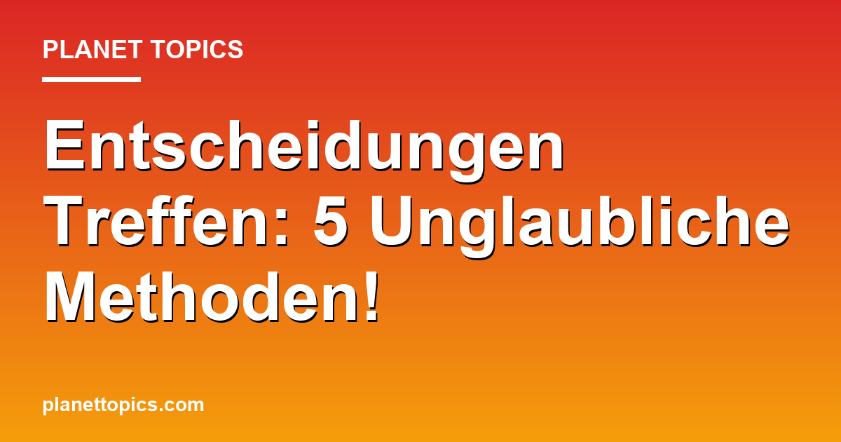Entscheidungen Treffen: 5 Unglaubliche Methoden! Featured Image