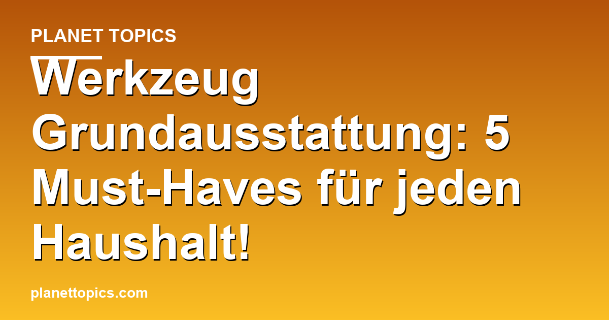 Werkzeug Grundausstattung: 5 Must-Haves für jeden Haushalt! Featured Image