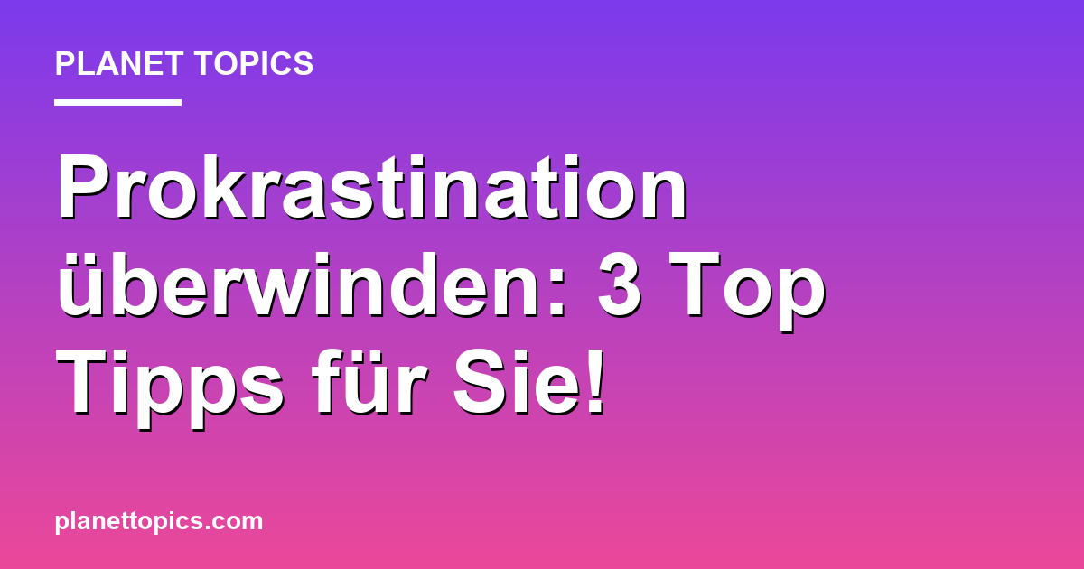 Prokrastination überwinden: 3 Top Tipps für Sie! Featured Image