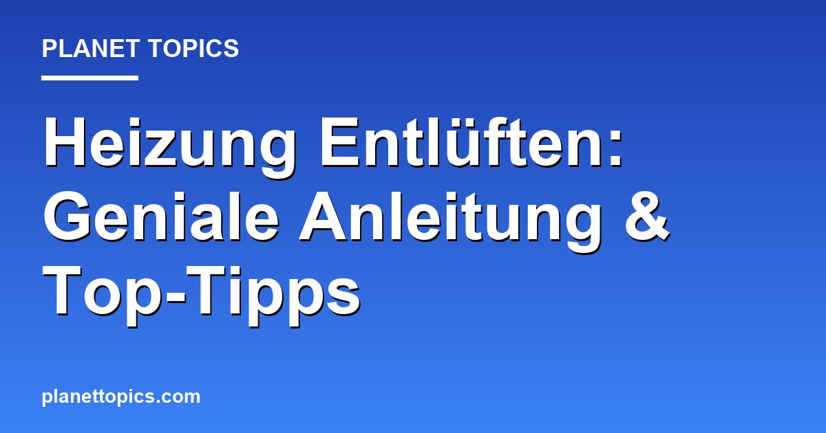 Heizung Entlüften: Geniale Anleitung & Top-Tipps Featured Image