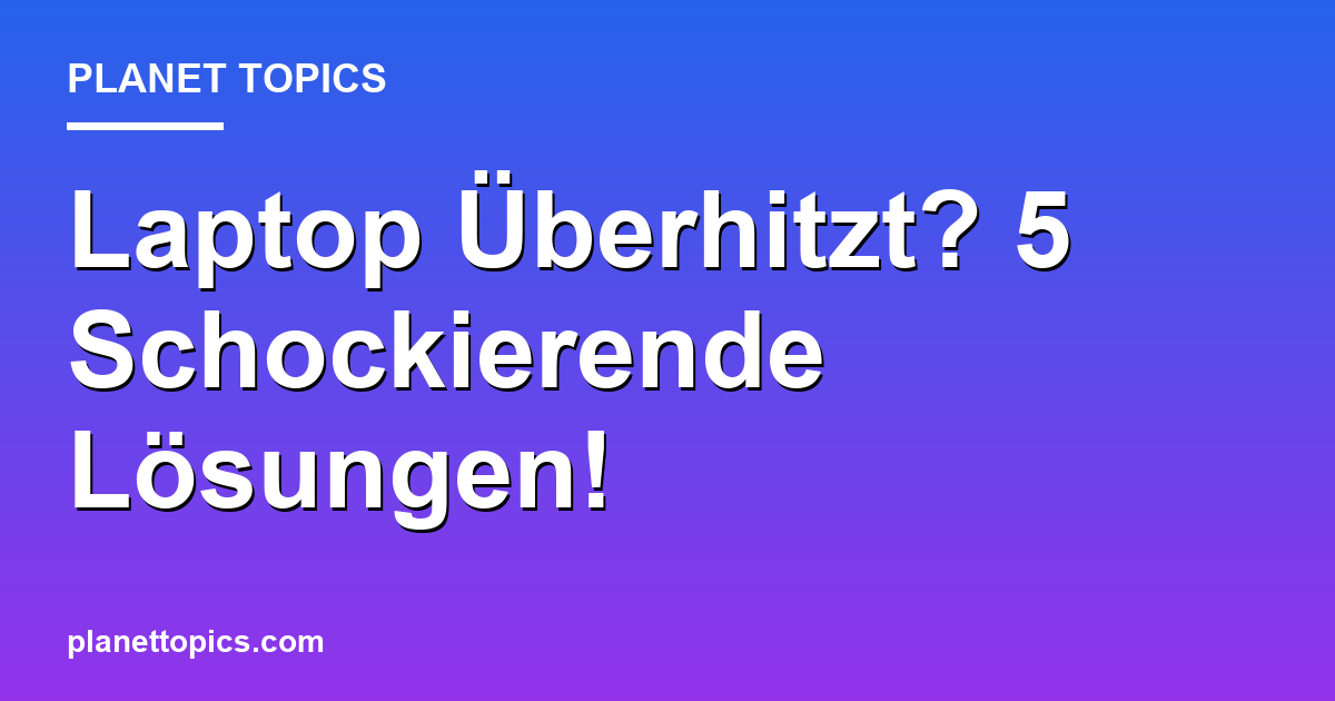 Laptop Überhitzt? 5 Schockierende Lösungen! Featured Image