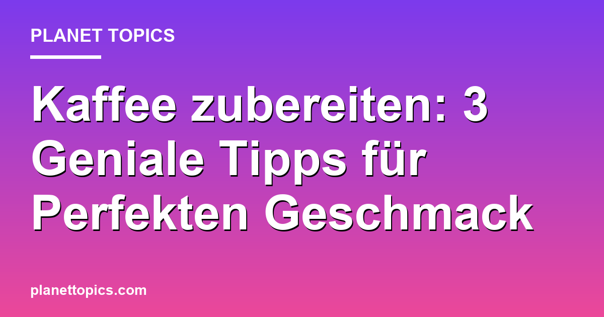 Kaffee zubereiten: 3 Geniale Tipps für Perfekten Geschmack Featured Image