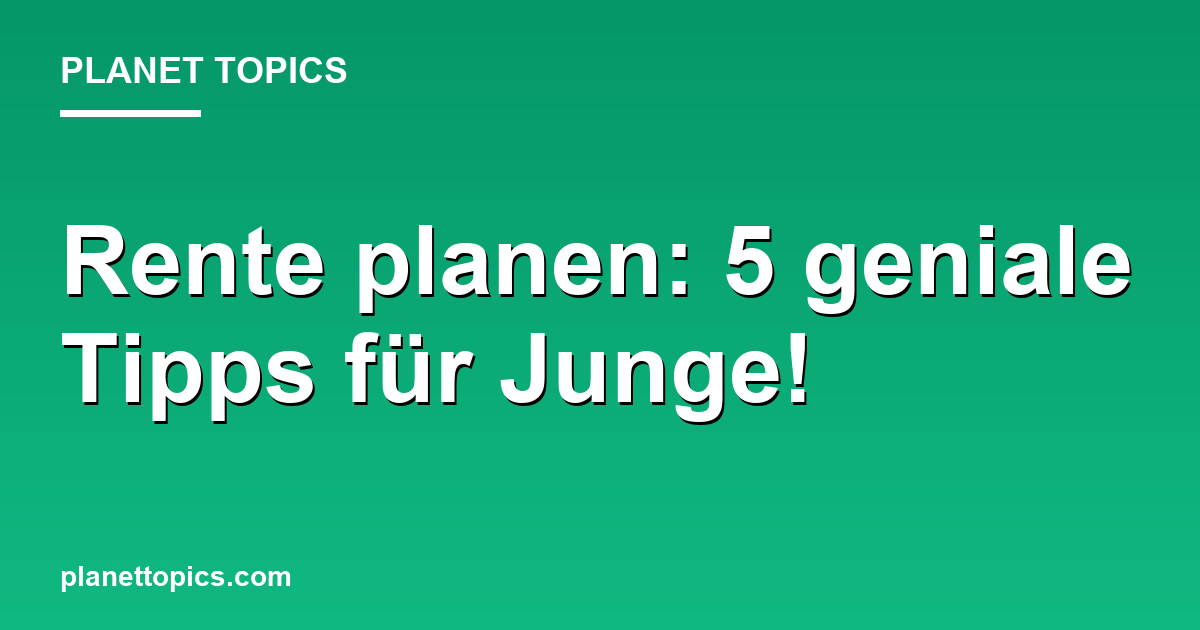 Rente planen: 5 geniale Tipps für Junge! Featured Image