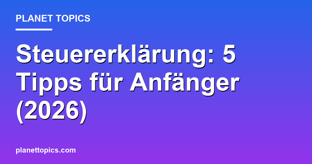Steuererklärung: 5 Tipps für Anfänger (2026) Featured Image