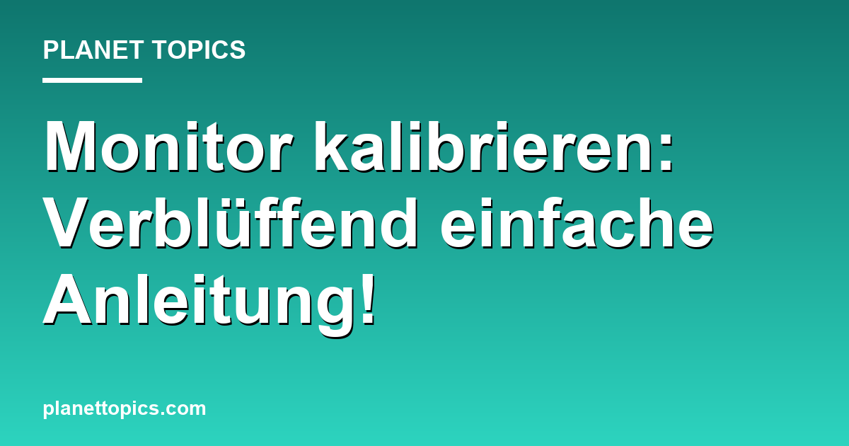 Monitor kalibrieren: Verblüffend einfache Anleitung! Featured Image