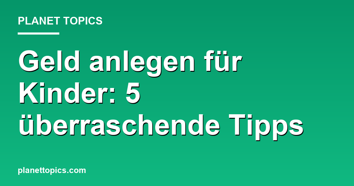 Geld anlegen für Kinder: 5 überraschende Tipps Featured Image