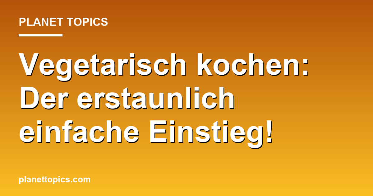 Vegetarisch kochen: Der erstaunlich einfache Einstieg! Featured Image