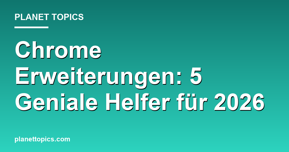 Chrome Erweiterungen: 5 Geniale Helfer für 2026 Featured Image