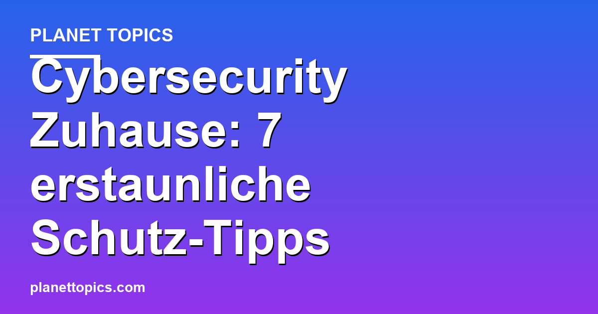 Cybersecurity Zuhause: 7 erstaunliche Schutz-Tipps Featured Image