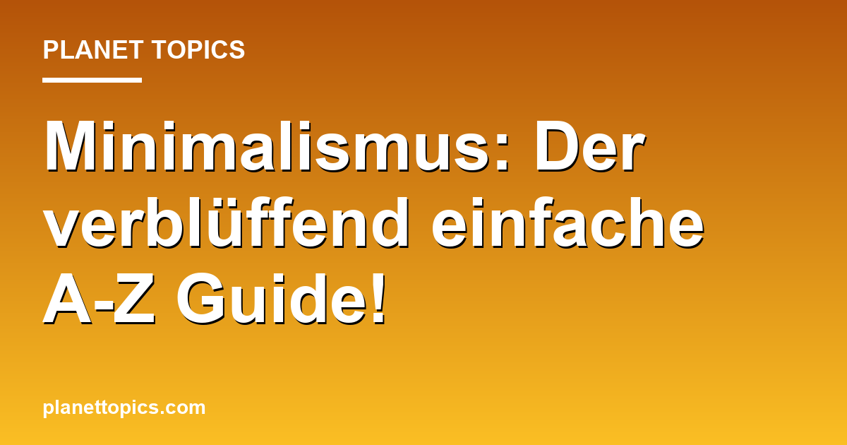 Minimalismus: Der verblüffend einfache A-Z Guide! Featured Image
