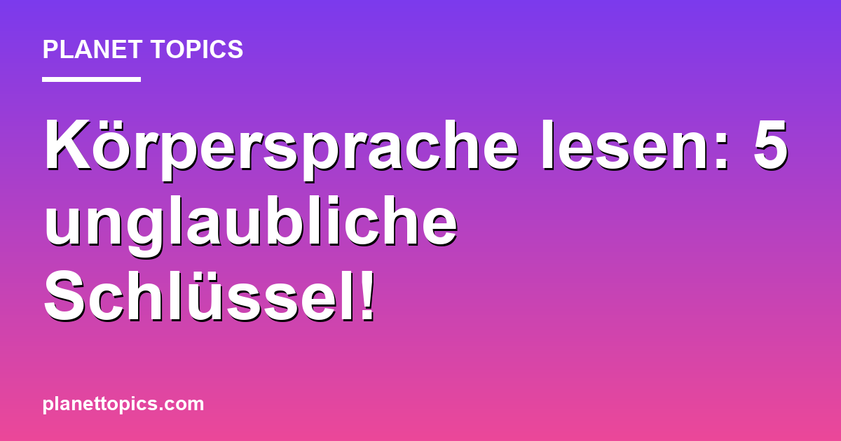 Körpersprache lesen: 5 unglaubliche Schlüssel! Featured Image