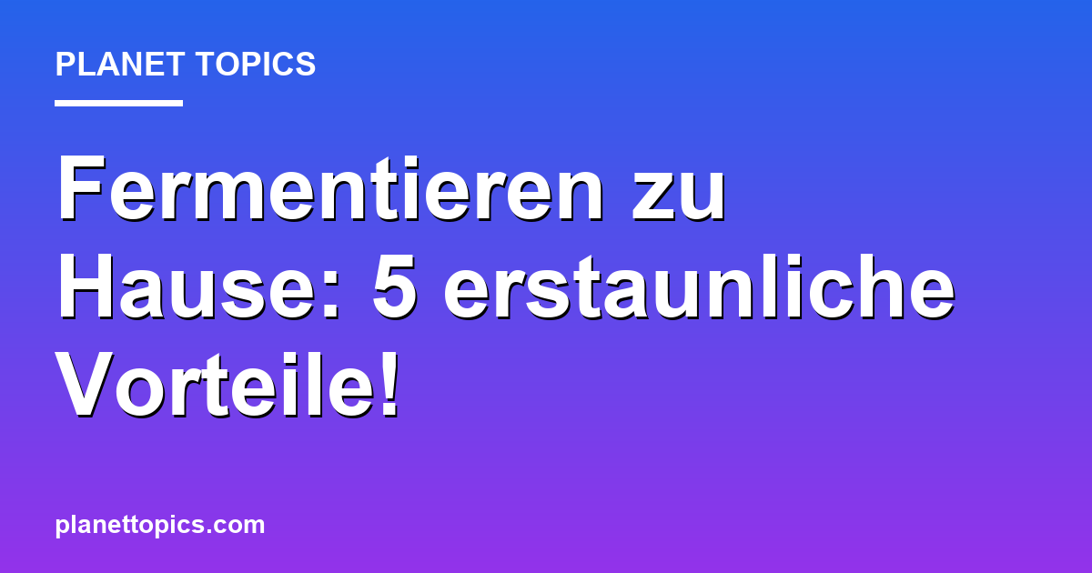 Fermentieren zu Hause: 5 erstaunliche Vorteile! Featured Image