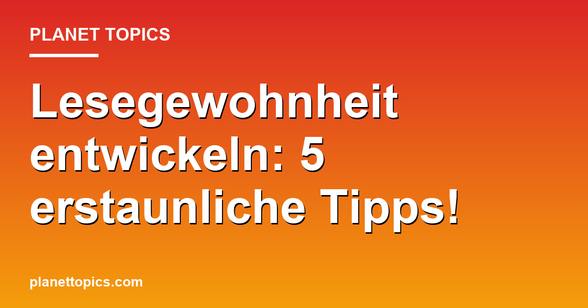 Lesegewohnheit entwickeln: 5 erstaunliche Tipps! Featured Image