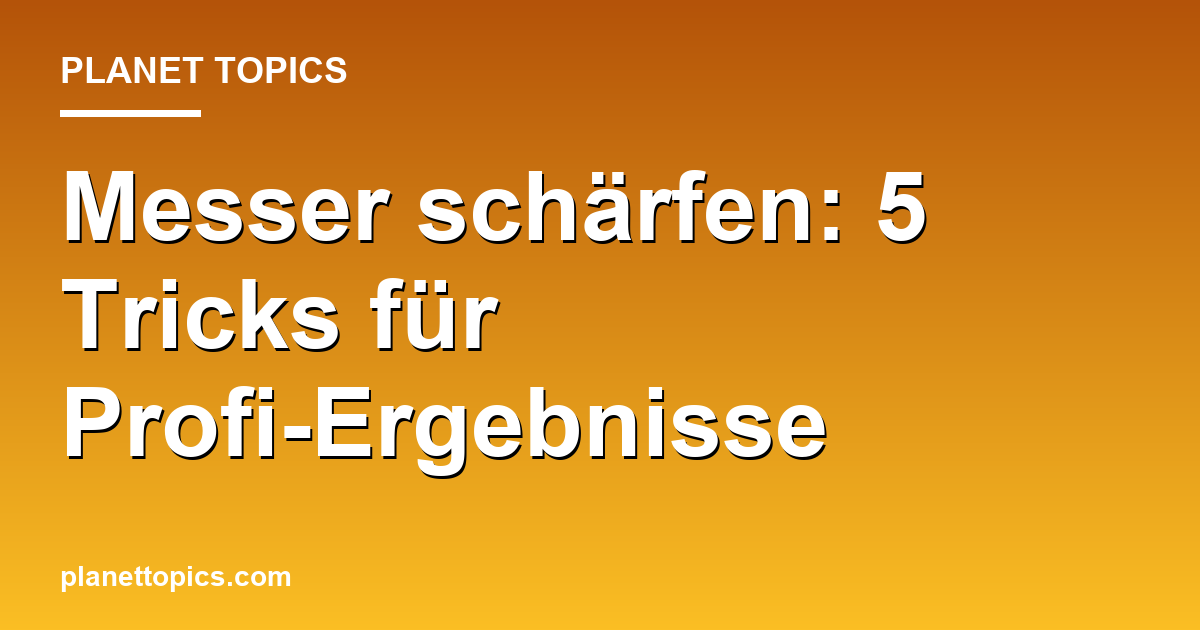 Messer schärfen: 5 Tricks für Profi-Ergebnisse Featured Image