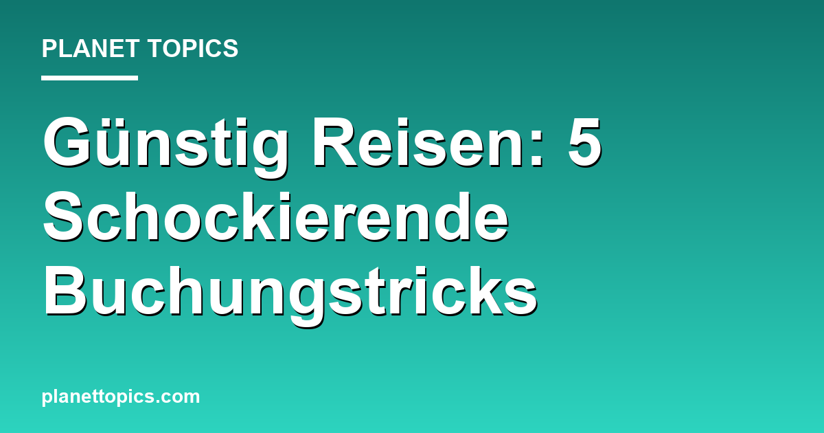 Günstig Reisen: 5 Schockierende Buchungstricks Featured Image