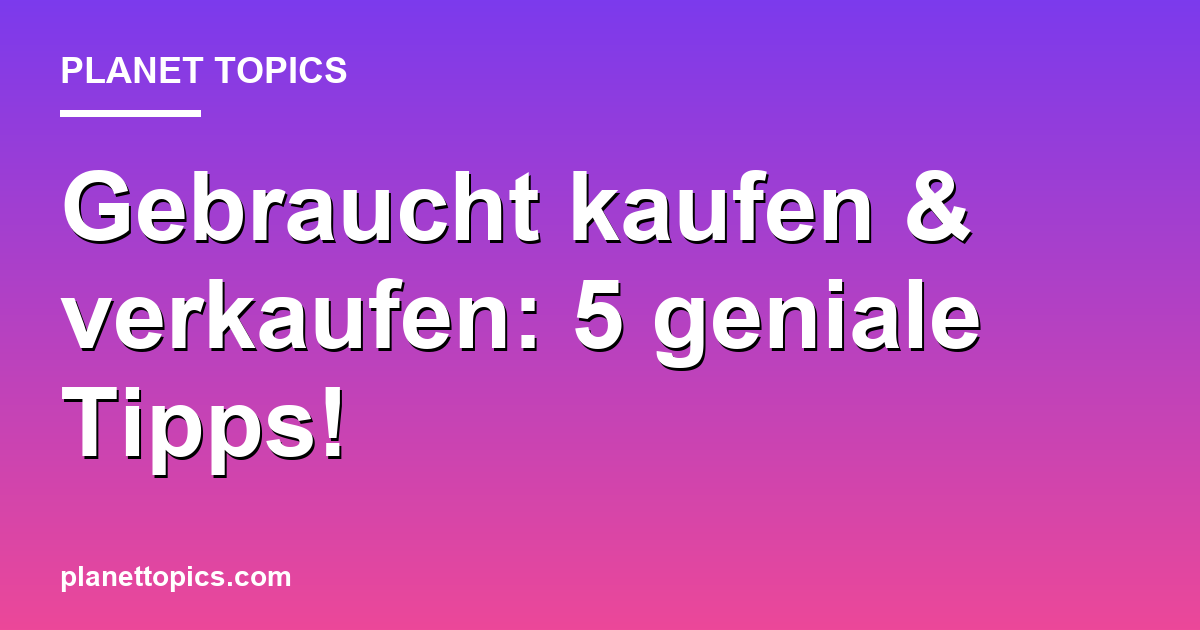 Gebraucht kaufen & verkaufen: 5 geniale Tipps! Featured Image