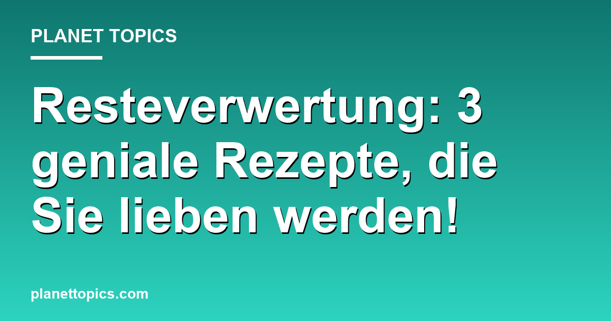 Resteverwertung: 3 geniale Rezepte, die Sie lieben werden! Featured Image