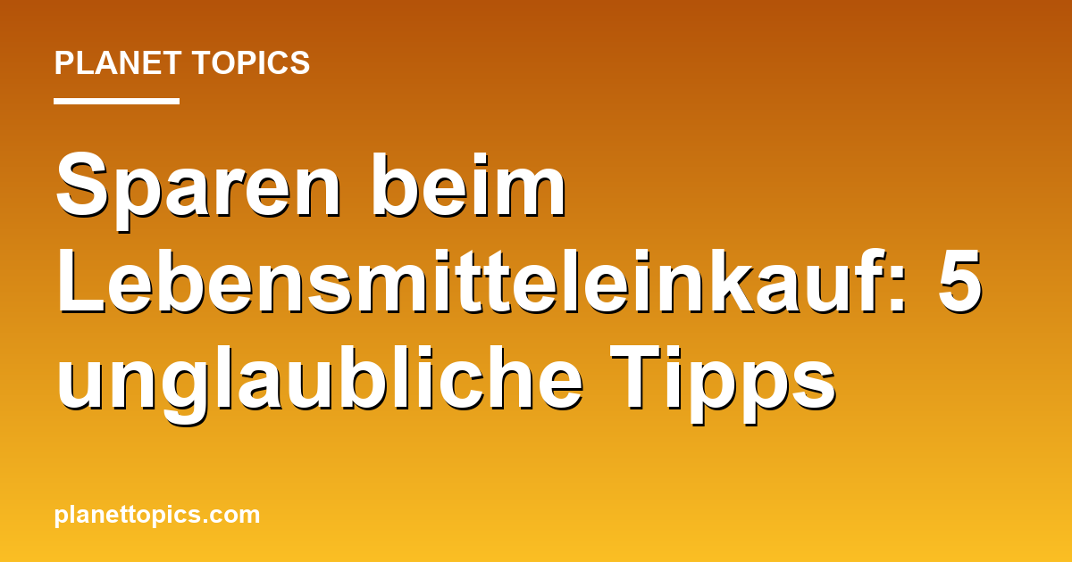 Sparen beim Lebensmitteleinkauf: 5 unglaubliche Tipps Featured Image