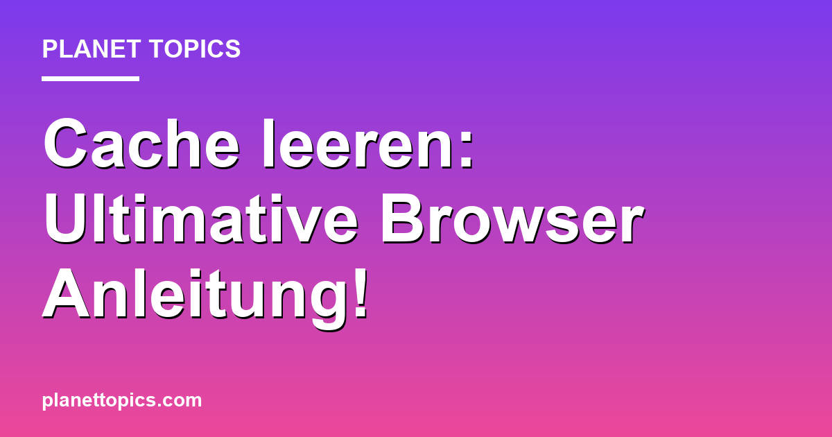 Cache leeren: Ultimative Browser Anleitung! Featured Image