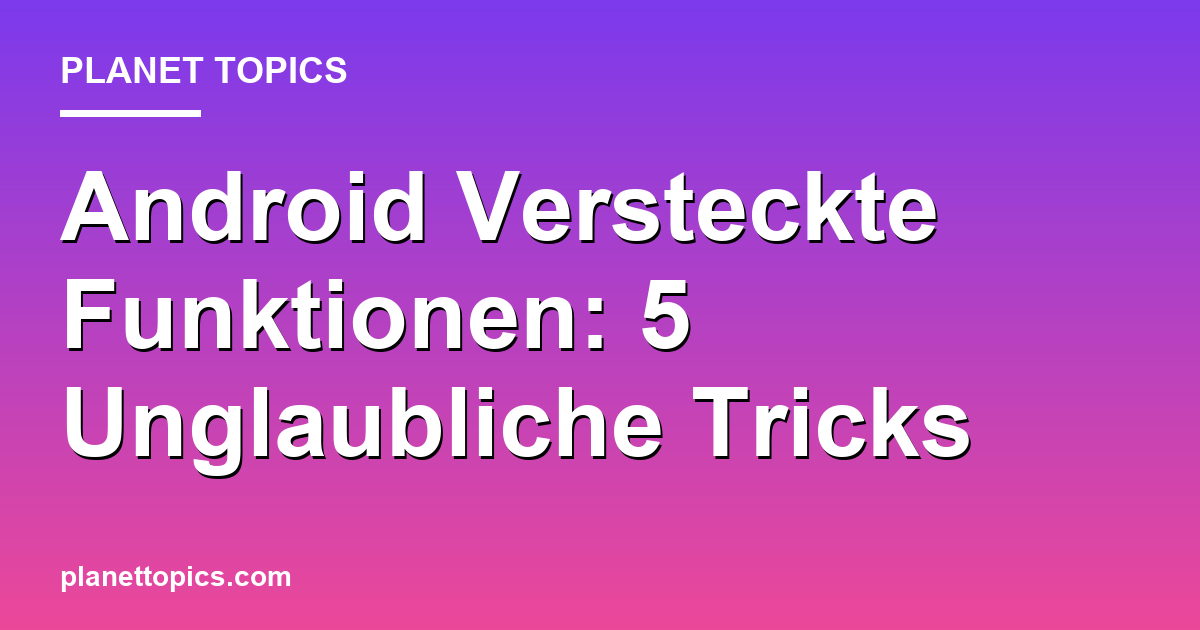 Android Versteckte Funktionen: 5 Unglaubliche Tricks Featured Image