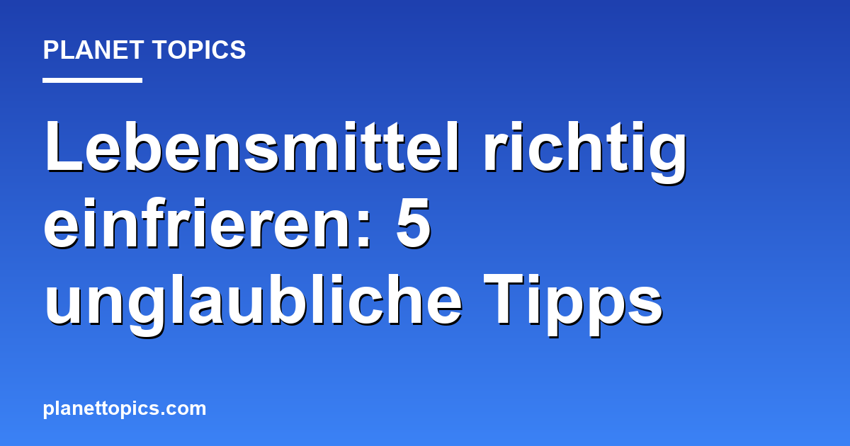 Lebensmittel richtig einfrieren: 5 unglaubliche Tipps Featured Image