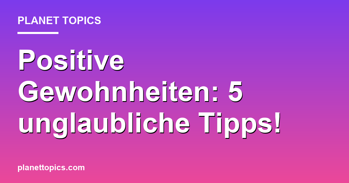 Positive Gewohnheiten: 5 unglaubliche Tipps! Featured Image