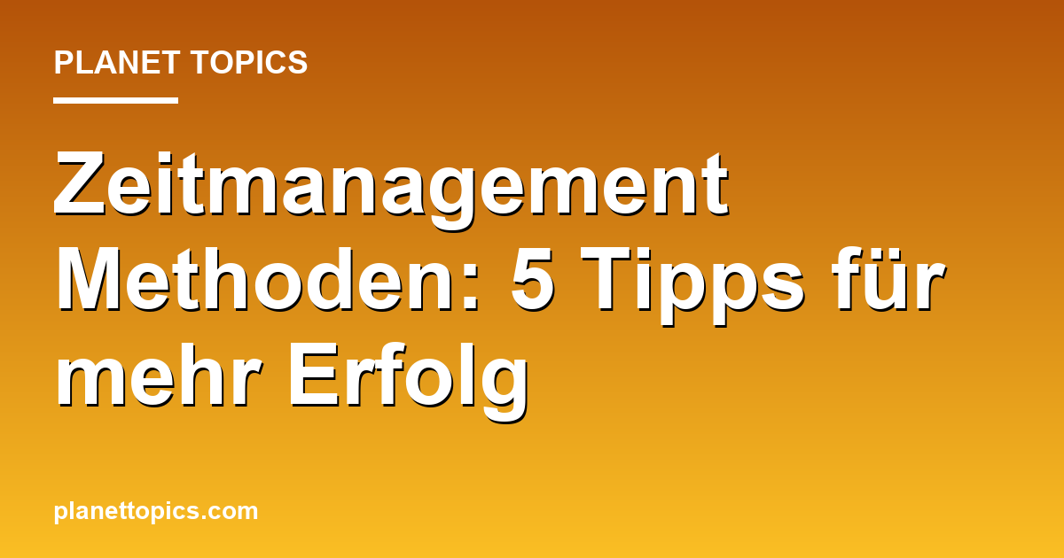 Zeitmanagement Methoden: 5 Tipps für mehr Erfolg Featured Image