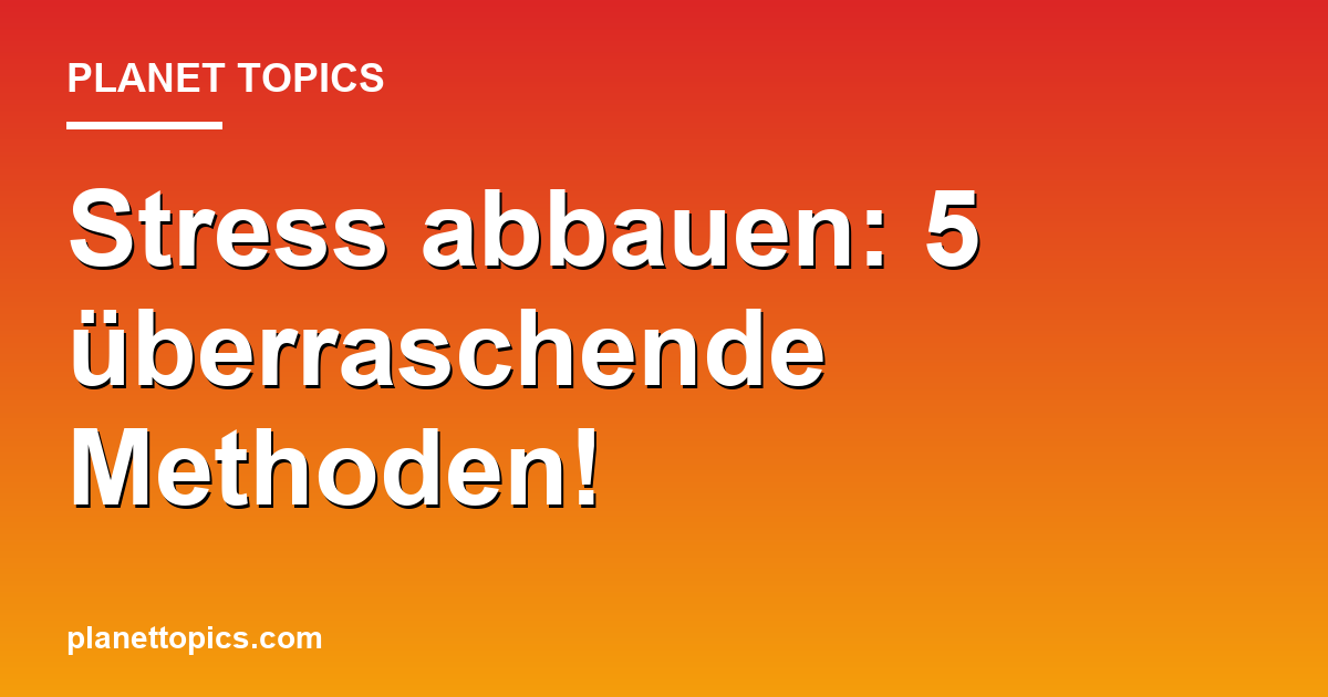 Stress abbauen: 5 überraschende Methoden! Featured Image
