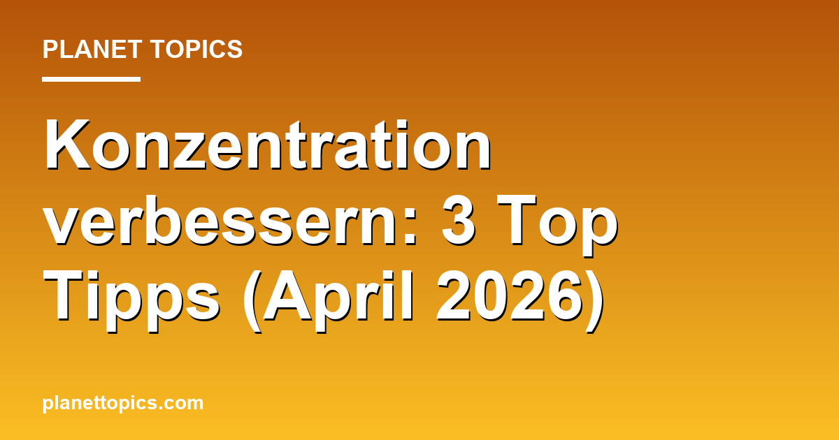 Konzentration verbessern: 3 Top Tipps (April 2026) Featured Image