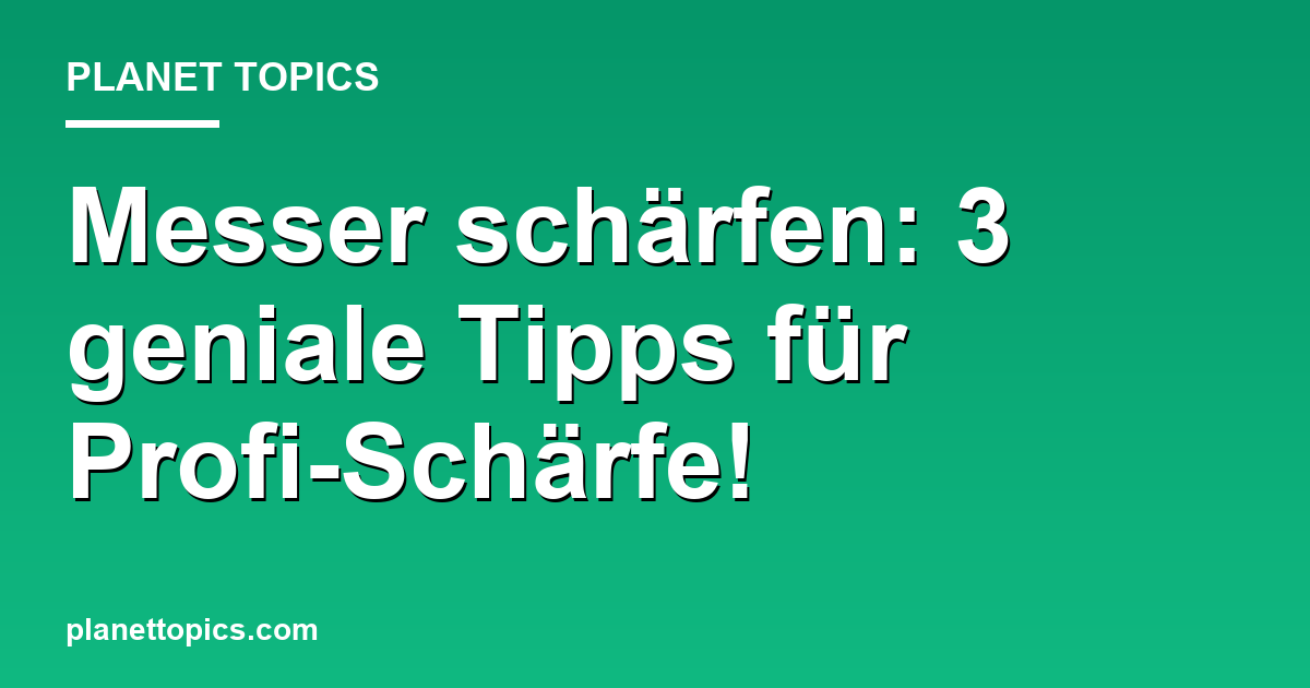 Messer schärfen: 3 geniale Tipps für Profi-Schärfe! Featured Image